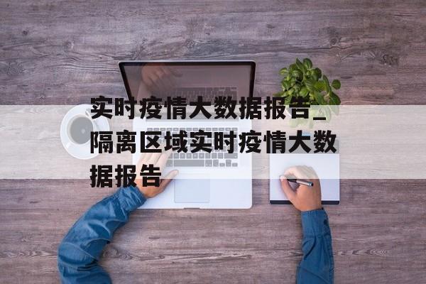 实时疫情大数据报告_隔离区域实时疫情大数据报告
